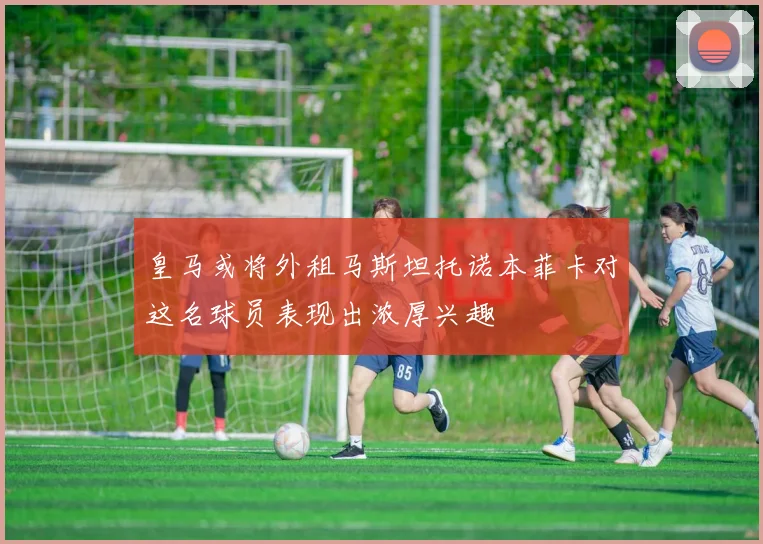 皇马或将外租马斯坦托诺本菲卡对这名球员表现出浓厚兴趣