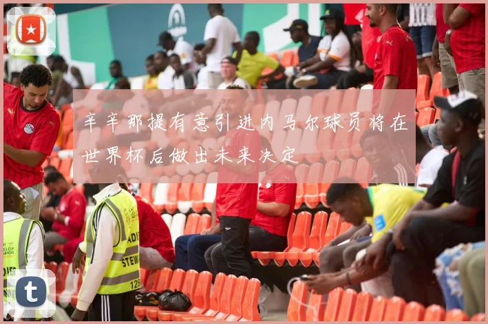 辛辛那提有意引进内马尔球员将在世界杯后做出未来决定