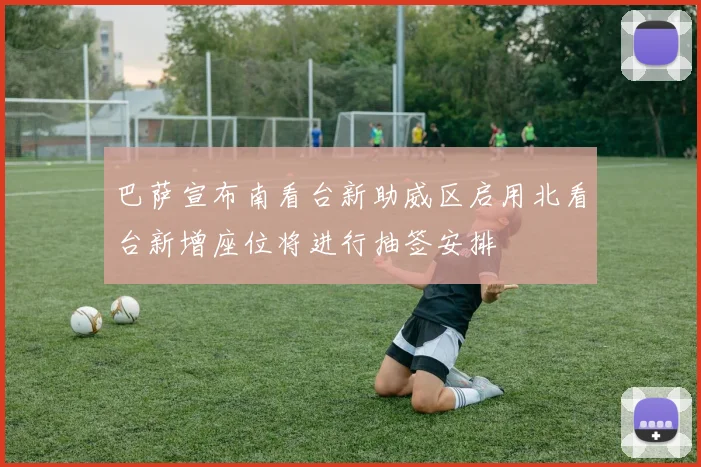 巴萨宣布南看台新助威区启用北看台新增座位将进行抽签安排