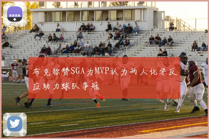 布克称赞SGA为MVP认为两人化学反应助力球队争冠