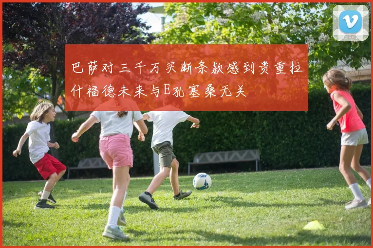 巴萨对三千万买断条款感到贵重拉什福德未来与E孔塞桑无关