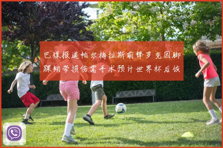 巴媒报道帕尔梅拉斯前锋罗克因脚踝韧带损伤需手术预计世界杯后恢复