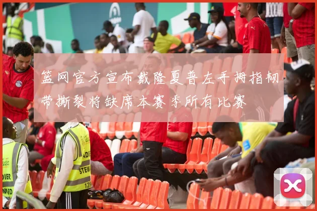 篮网官方宣布戴隆夏普左手拇指韧带撕裂将缺席本赛季所有比赛