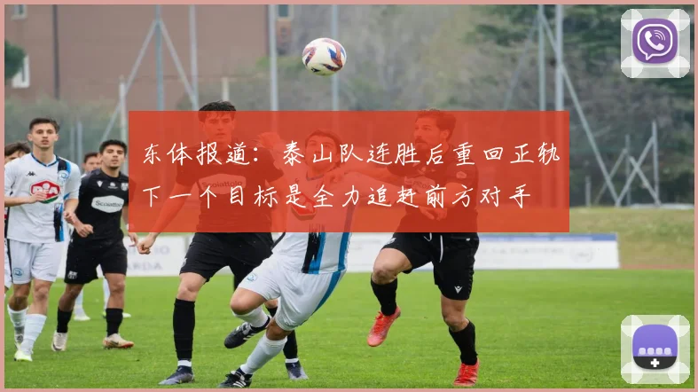 东体报道：泰山队连胜后重回正轨下一个目标是全力追赶前方对手