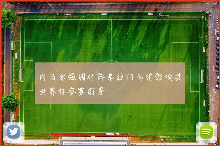内马尔强调对阵弗拉门戈将影响其世界杯参赛前景