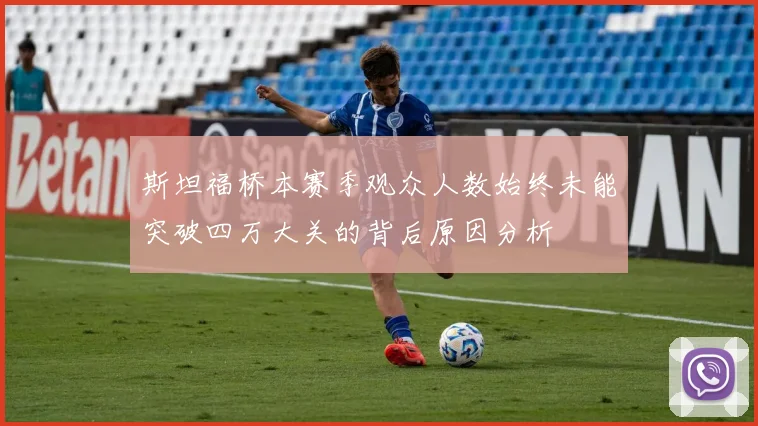 斯坦福桥本赛季观众人数始终未能突破四万大关的背后原因分析